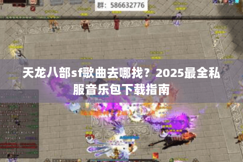 天龙八部sf歌曲去哪找？2025最全私服音乐包下载指南