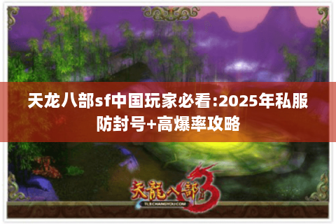 天龙八部sf中国玩家必看:2025年私服防封号+高爆率攻略