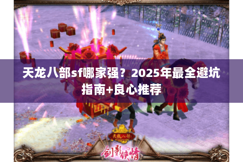 天龙八部sf哪家强？2025年最全避坑指南+良心推荐