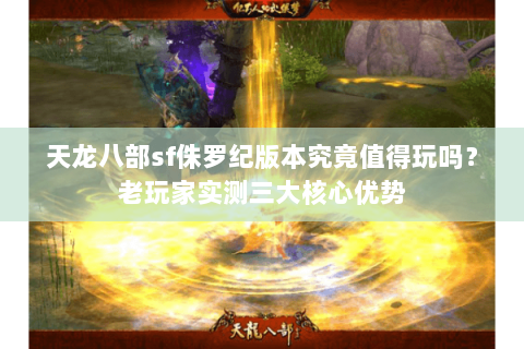 天龙八部sf侏罗纪版本究竟值得玩吗？老玩家实测三大核心优势