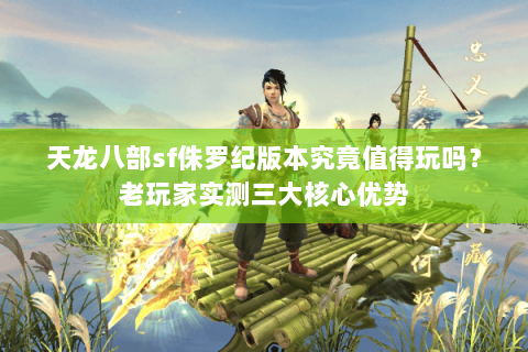 天龙八部sf侏罗纪版本究竟值得玩吗？老玩家实测三大核心优势