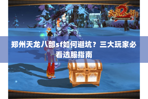 郑州天龙八部sf如何避坑？三大玩家必看选服指南