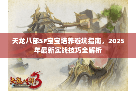 天龙八部SF宝宝培养避坑指南，2025年最新实战技巧全解析