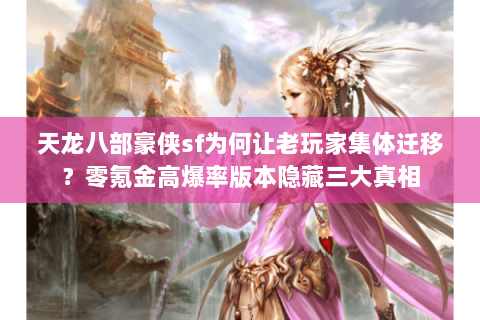 天龙八部豪侠sf为何让老玩家集体迁移？零氪金高爆率版本隐藏三大真相