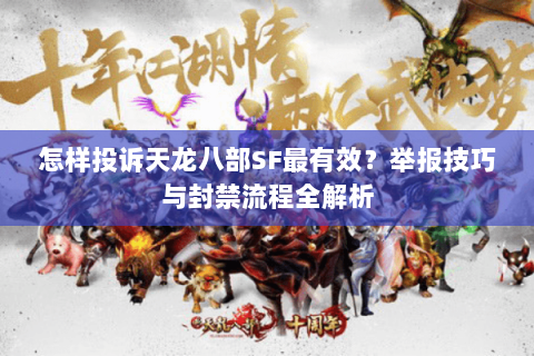 怎样投诉天龙八部SF最有效？举报技巧与封禁流程全解析