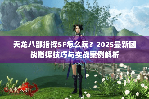 天龙八部指挥SF怎么玩？2025最新团战指挥技巧与实战案例解析