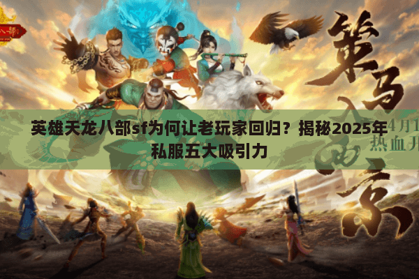 英雄天龙八部sf为何让老玩家回归？揭秘2025年私服五大吸引力