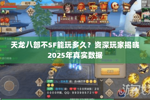 天龙八部不SF能玩多久？资深玩家揭晓2025年真实数据