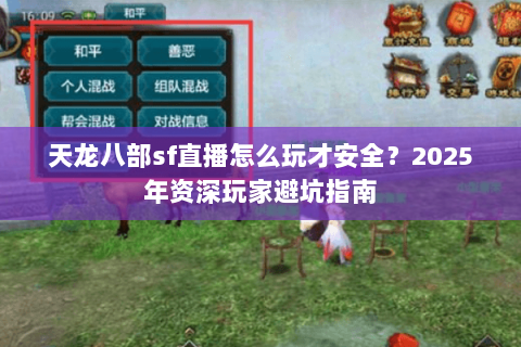 天龙八部sf直播怎么玩才安全？2025年资深玩家避坑指南