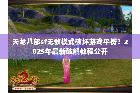 天龙八部sf无敌模式破坏游戏平衡？2025年最新破解教程公开