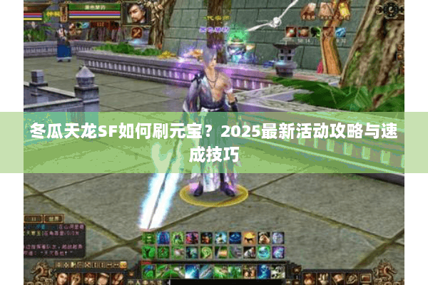 冬瓜天龙SF如何刷元宝？2025最新活动攻略与速成技巧