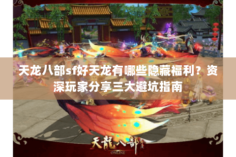 天龙八部sf好天龙有哪些隐藏福利？资深玩家分享三大避坑指南