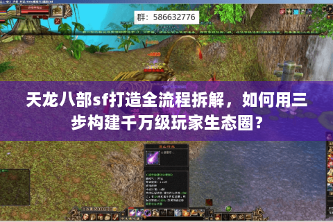 天龙八部sf打造全流程拆解，如何用三步构建千万级玩家生态圈？