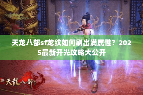 天龙八部sf龙纹如何刷出满属性？2025最新开光攻略大公开
