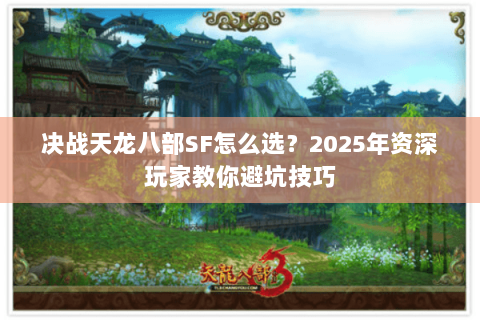 决战天龙八部SF怎么选？2025年资深玩家教你避坑技巧