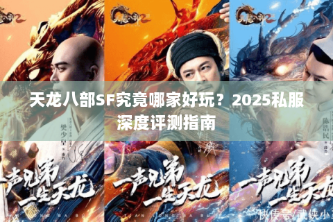 天龙八部SF究竟哪家好玩？2025私服深度评测指南