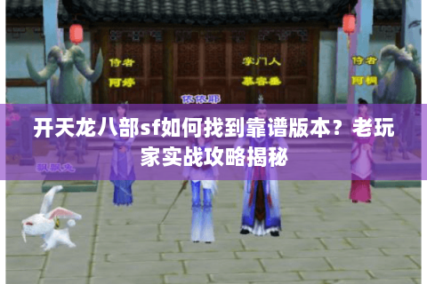 开天龙八部sf如何找到靠谱版本？老玩家实战攻略揭秘