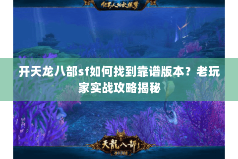 开天龙八部sf如何找到靠谱版本？老玩家实战攻略揭秘