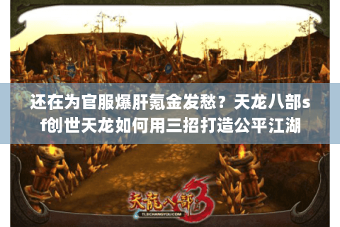 还在为官服爆肝氪金发愁？天龙八部sf创世天龙如何用三招打造公平江湖