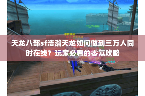 天龙八部sf浩瀚天龙如何做到三万人同时在线？玩家必看的零氪攻略