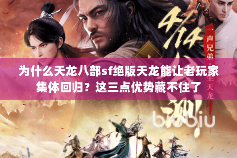 为什么天龙八部sf绝版天龙能让老玩家集体回归？这三点优势藏不住了