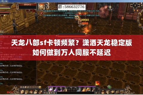 天龙八部sf卡顿频繁？潇洒天龙稳定版如何做到万人同服不延迟