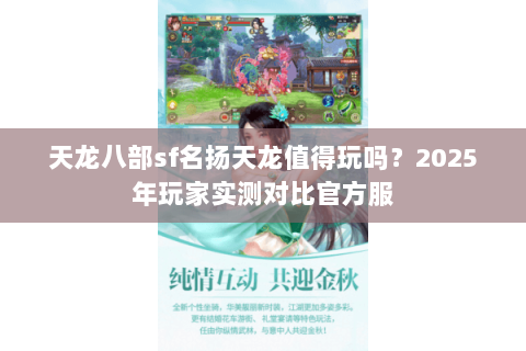天龙八部sf名扬天龙值得玩吗？2025年玩家实测对比官方服