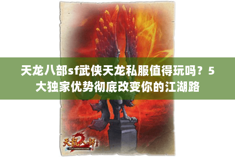 天龙八部sf武侠天龙私服值得玩吗？5大独家优势彻底改变你的江湖路