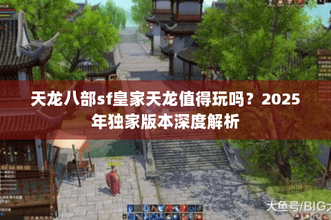 天龙八部sf皇家天龙值得玩吗？2025年独家版本深度解析