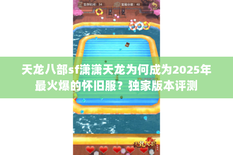 天龙八部sf潇潇天龙为何成为2025年最火爆的怀旧服？独家版本评测