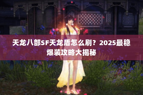 天龙八部SF天龙盾怎么刷？2025最稳爆装攻略大揭秘