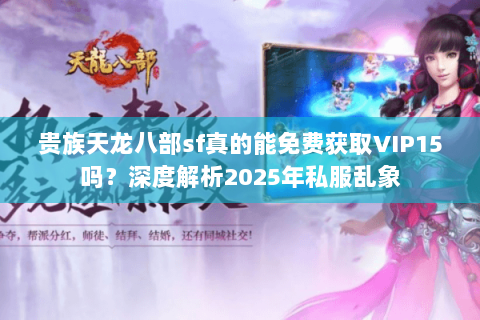 贵族天龙八部sf真的能免费获取VIP15吗？深度解析2025年私服乱象