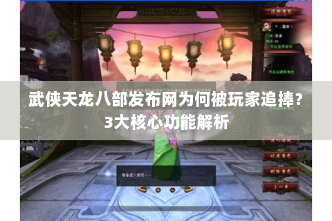 武侠天龙八部发布网为何被玩家追捧？3大核心功能解析