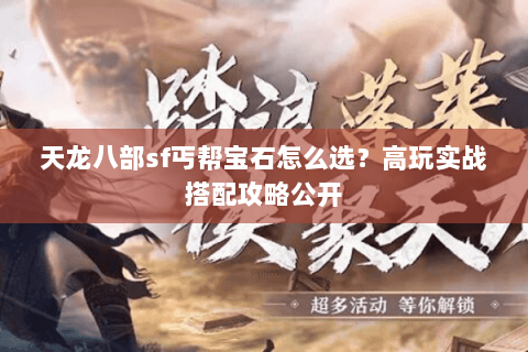天龙八部sf丐帮宝石怎么选？高玩实战搭配攻略公开