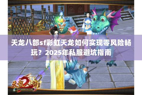 天龙八部sf彩虹天龙如何实现零风险畅玩？2025年私服避坑指南