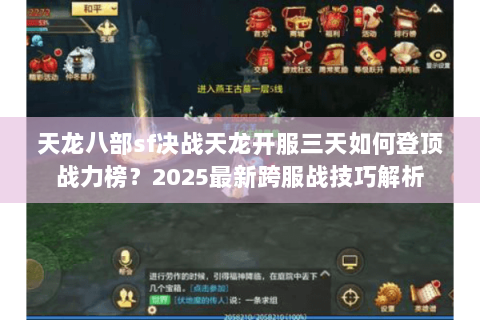 天龙八部sf决战天龙开服三天如何登顶战力榜？2025最新跨服战技巧解析