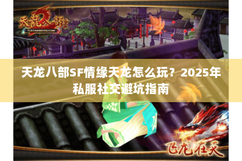 天龙八部SF情缘天龙怎么玩？2025年私服社交避坑指南