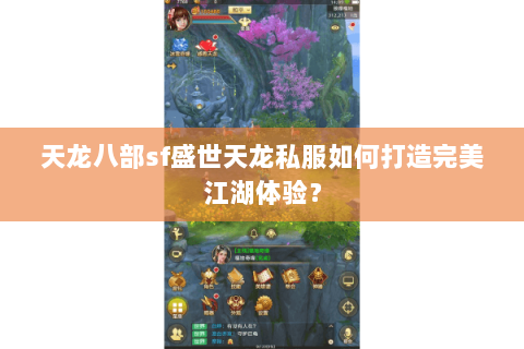 天龙八部sf盛世天龙私服如何打造完美江湖体验？