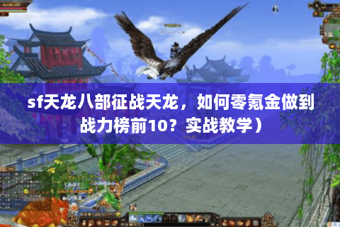sf天龙八部征战天龙，如何零氪金做到战力榜前10？实战教学）