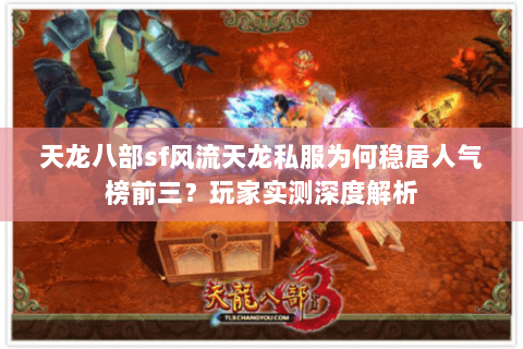 天龙八部sf风流天龙私服为何稳居人气榜前三？玩家实测深度解析