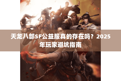 天龙八部SF公益服真的存在吗？2025年玩家避坑指南