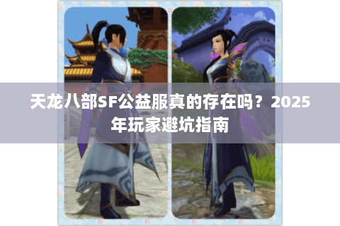 天龙八部SF公益服真的存在吗？2025年玩家避坑指南