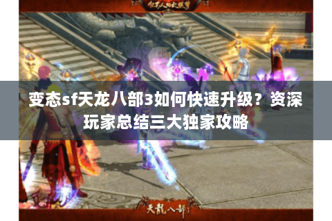 变态sf天龙八部3如何快速升级？资深玩家总结三大独家攻略