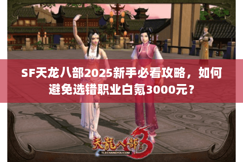 SF天龙八部2025新手必看攻略，如何避免选错职业白氪3000元？