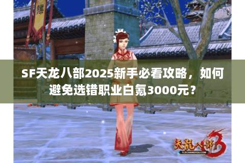 SF天龙八部2025新手必看攻略，如何避免选错职业白氪3000元？