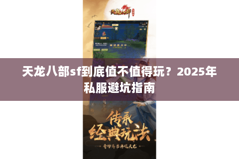 天龙八部sf到底值不值得玩？2025年私服避坑指南