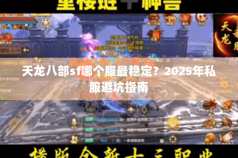 天龙八部sf哪个服最稳定？2025年私服避坑指南