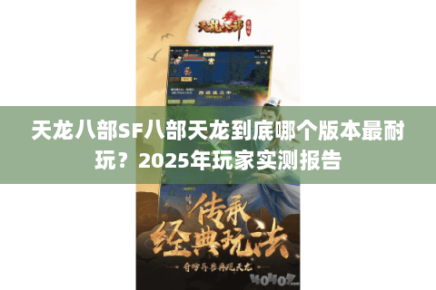 天龙八部SF八部天龙到底哪个版本最耐玩？2025年玩家实测报告