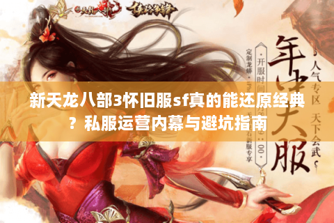新天龙八部3怀旧服sf真的能还原经典？私服运营内幕与避坑指南