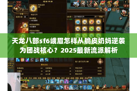 天龙八部sf6峨眉怎样从脆皮奶妈逆袭为团战核心？2025最新流派解析